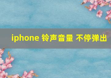 iphone 铃声音量 不停弹出